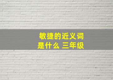 敏捷的近义词是什么 三年级